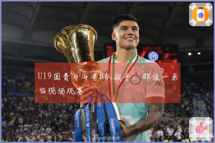 U19国青与海港B队战平，邵佳一亲临现场观赛